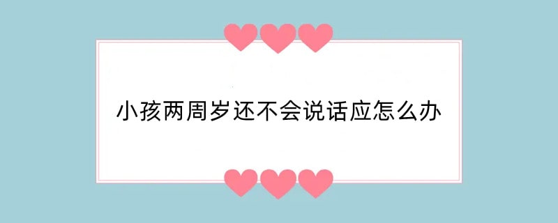 小孩两周岁还不会说话应怎么办