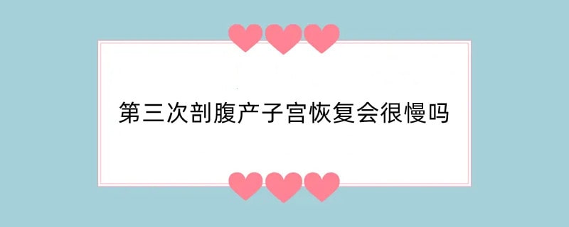 第三次剖腹产子宫恢复会很慢吗