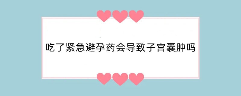 吃了紧急避孕药会导致子宫囊肿吗