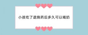 小孩吃了退烧药后多久可以喝奶