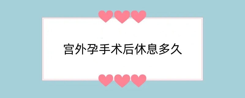 宫外孕手术后休息多久