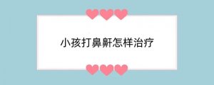 小孩打鼻鼾怎样治疗