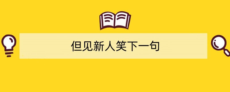 但见新人笑下一句