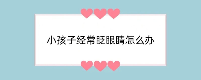 小孩子经常眨眼睛怎么办