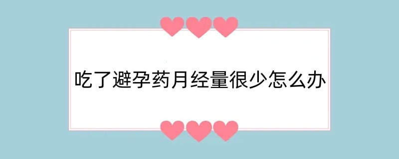 吃了避孕药月经量很少怎么办
