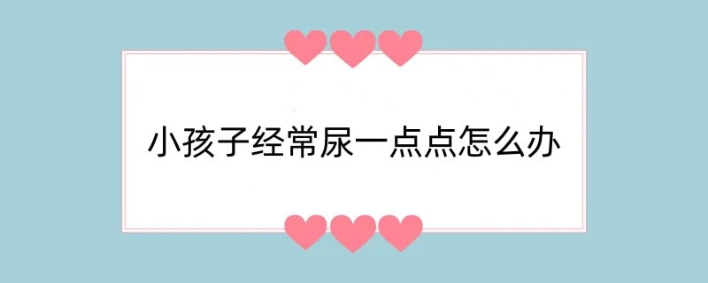 小孩子经常尿一点点怎么办