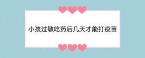 小孩过敏吃药后几天才能打疫苗