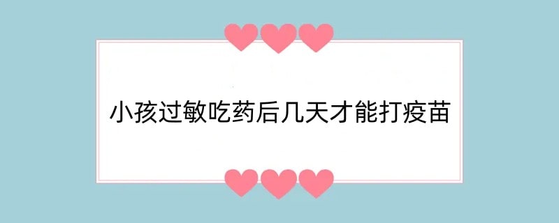 小孩过敏吃药后几天才能打疫苗