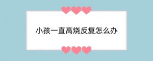 小孩一直高烧反复怎么办