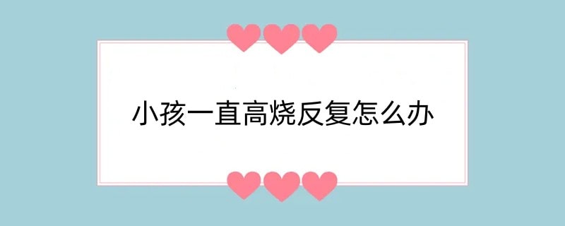 小孩一直高烧反复怎么办