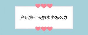 产后第七天奶水少怎么办