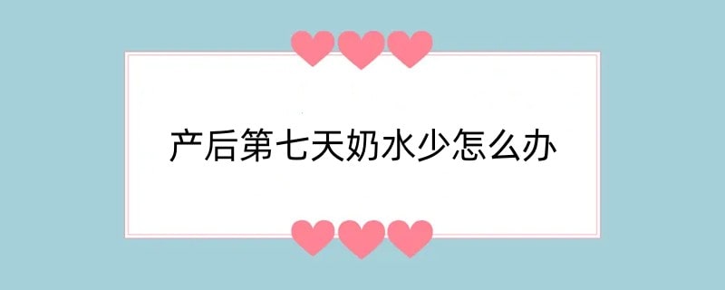 产后第七天奶水少怎么办