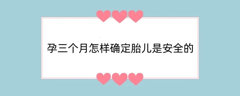 孕三个月怎样确定胎儿是安全的
