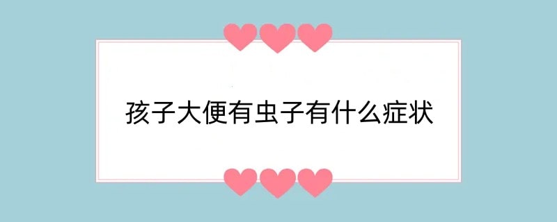 孩子大便有虫子有什么症状