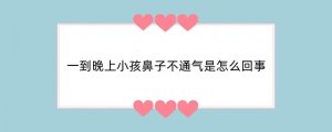 一到晚上小孩鼻子不通气是怎么回事