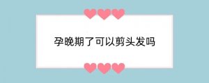 孕晚期了可以剪头发吗