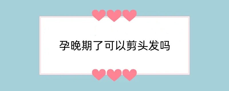 孕晚期了可以剪头发吗