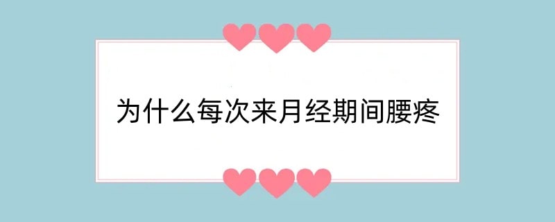 为什么每次来月经期间腰疼