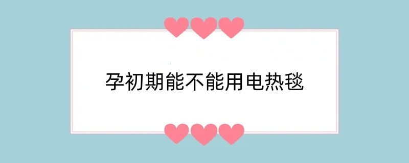 孕初期能不能用电热毯