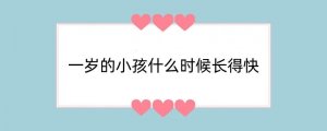 一岁的小孩什么时候长得快