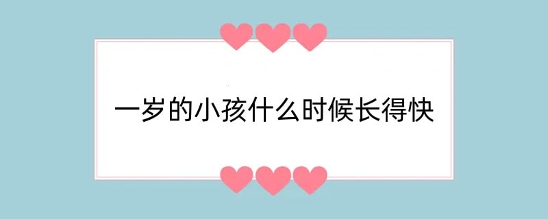 一岁的小孩什么时候长得快