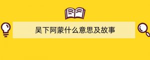 吴下阿蒙什么意思及故事