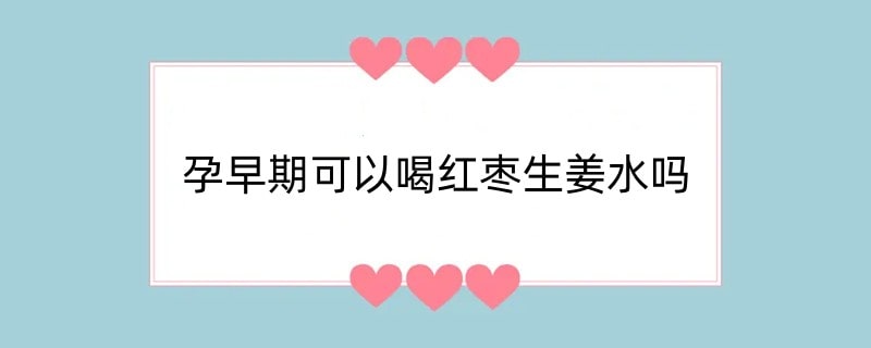 孕早期可以喝红枣生姜水吗