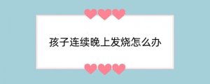 孩子连续晚上发烧怎么办