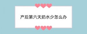 产后第六天奶水少怎么办