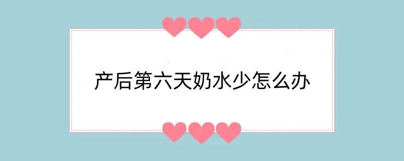 产后第六天奶水少怎么办