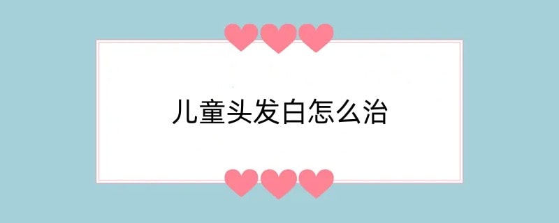 儿童头发白怎么治