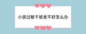 小孩过敏干咳老不好怎么办