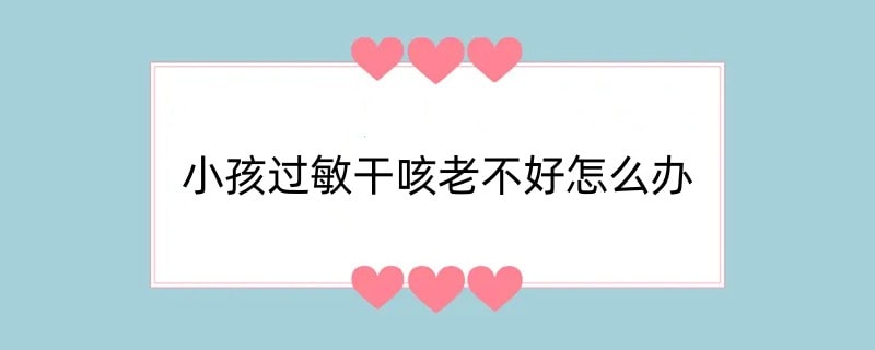 小孩过敏干咳老不好怎么办