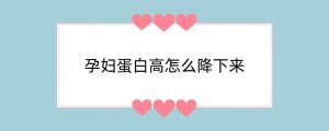 孕妇蛋白高怎么降下来