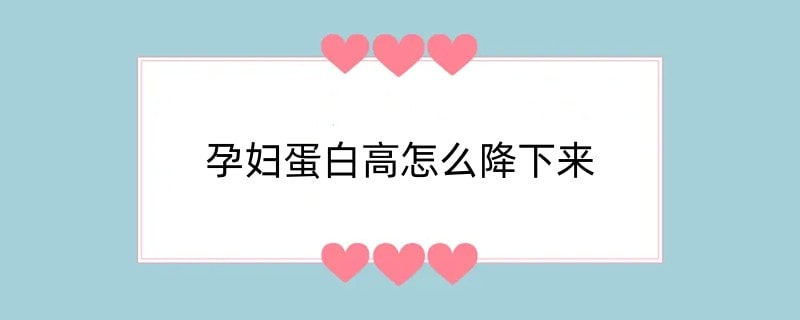 孕妇蛋白高怎么降下来