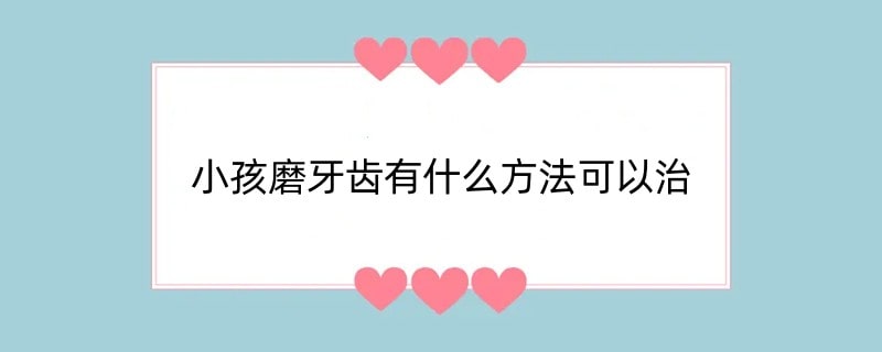 小孩磨牙齿有什么方法可以治