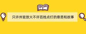 只许州官放火不许百姓点灯的意思和故事