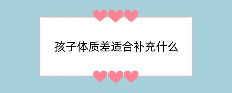 孩子体质差适合补充什么