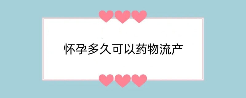 怀孕多久可以药物流产