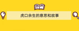 虎口余生的意思和故事