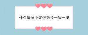 什么情况下试孕纸会一深一浅