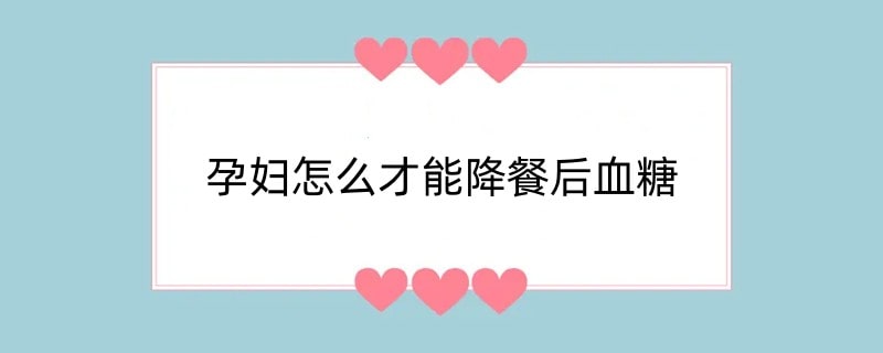 孕妇怎么才能降餐后血糖