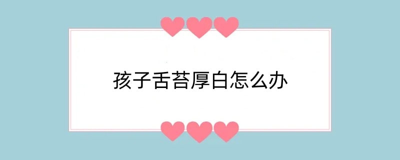 孩子舌苔厚白怎么办