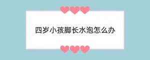 四岁小孩脚长水泡怎么办