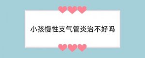 小孩慢性支气管炎治不好吗