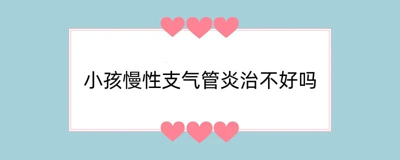 小孩慢性支气管炎治不好吗