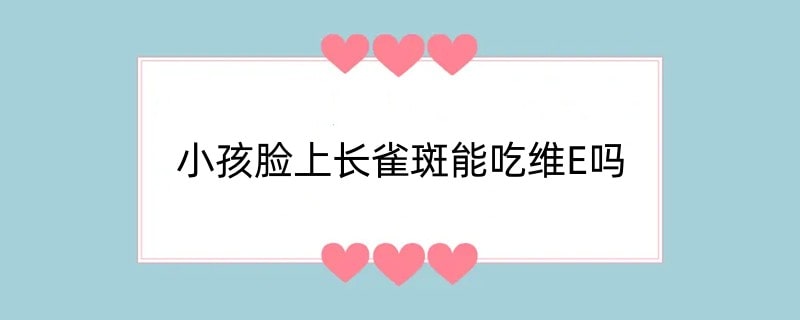 小孩脸上长雀斑能吃维E吗