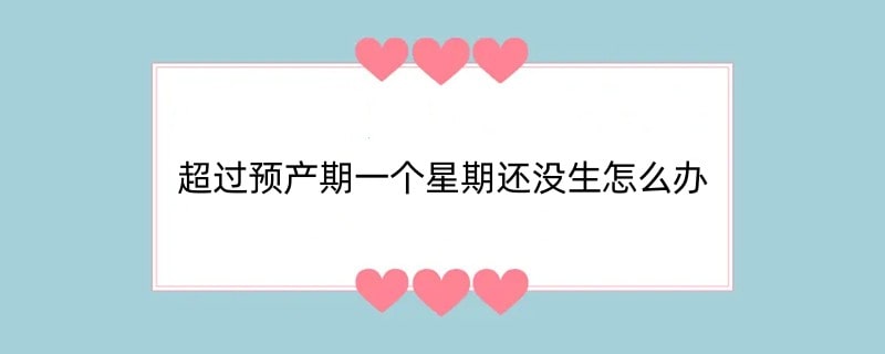 超过预产期一个星期还没生怎么办