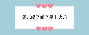 婴儿嗓子哑了是上火吗