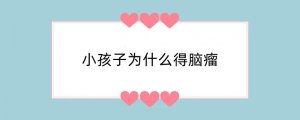 小孩子为什么得脑瘤